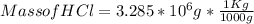 Mass of HCl = 3.285 *10^6 g *(1 Kg)/(1000 g)