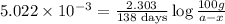 5.022* 10^(-3)=\frac{2.303}{138\text{ days}}\log(100g)/(a-x)