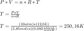 P*V=n*R*T \\ \\ T= (P*V)/(n*R) \\ \\ T= ((10atm)*(12,0L))/((5,85 moles)(0,082 ( atm*L)/(mol*K)))= 250,16 K