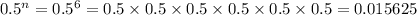 0.5^(n) = 0.5^(6) = 0.5* 0.5* 0.5* 0.5* 0.5* 0.5= 0.015625