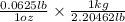 (0.0625 lb)/(1 oz)* (1 kg)/(2.20462 lb)