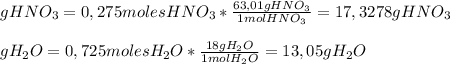 gHNO_3=0,275 moles HNO_3* (63,01 g HNO_3)/(1 mol HNO_3)=17,3278 g HNO_3 \\ \\ gH_2O=0,725 moles H_2O* (18 g H_2O)/(1 mol H_2O)=13,05 g H_2O