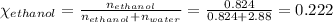 \chi_(ethanol)=(n_(ethanol))/(n_(ethanol)+n_(water))=(0.824)/(0.824+2.88)=0.222