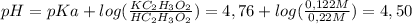 pH=pKa + log ( (KC_2H_3O_2)/(HC_2H_3O_2) )=4,76 + log ( (0,122M)/(0,22M) )=4,50