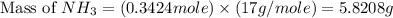 \text{Mass of }NH_3=(0.3424mole)* (17g/mole)=5.8208g