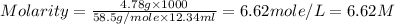 Molarity=(4.78g* 1000)/(58.5g/mole* 12.34ml)=6.62mole/L=6.62M