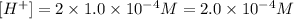 [H^+]=2* 1.0* 10^(-4) M=2.0* 10^(-4) M