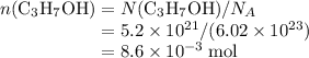 n(\text{C}_3\text{H}_7\text{OH}) = N(\text{C}_3\text{H}_7\text{OH}) / N_A\\ \phantom{n(\text{C}_3\text{H}_7\text{OH})} = 5.2 * 10^(21) / (6.02 * 10^(23))\\ \phantom{n(\text{C}_3\text{H}_7\text{OH})} = 8.6 * 10^(-3) \; \text{mol}