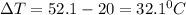 \Delta T=52.1-20=32.1 ^0C