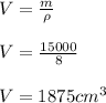V= (m)/(\rho) \\ \\ V=(15000)/(8) \\ \\ V=1875 cm^(3)