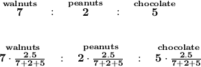 \bf \stackrel{walnuts}{7}~~:~~\stackrel{peanuts}{2}~~:~~\stackrel{chocolate}{5} \\\\\\ \stackrel{walnuts}{7\cdot (2.5)/(7+2+5)}~~:~~\stackrel{peanuts}{2\cdot (2.5)/(7+2+5)}~~:~~\stackrel{chocolate}{5\cdot (2.5)/(7+2+5)}