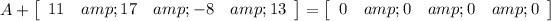 A+\left[\begin{array}{cccc}11&amp;17&amp;-8&amp;13\end{array}\right]=\left[\begin{array}{cccc}0&amp;0&amp;0&amp;0\end{array}\right]