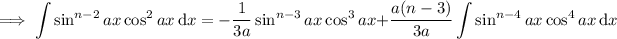 \implies\displaystyle\int\sin^(n-2)ax\cos^2ax\,\mathrm dx=-\frac1{3a}\sin^(n-3)ax\cos^3ax+(a(n-3))/(3a)\int\sin^(n-4)ax\cos^4ax\,\mathrm dx