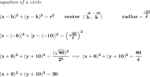 \bf \textit{equation of a circle}\\\\ (x- h)^2+(y- k)^2= r^2 \qquad center~~(\stackrel{-6}{ h},\stackrel{-10}{ k})\qquad \qquad radius=\stackrel{(√(80))/(2)}{ r} \\\\\\\ [x-(-6)]^2+[y-(-10)]^2=\left( (√(80))/(2) \right)^2 \\\\\\ (x+6)^2+(y+10)^2=\cfrac{(√(80))^2}{2^2}\implies (x+6)^2+(y+10)^2=\cfrac{80}{4} \\\\\\ (x+6)^2+(y+10)^2=20