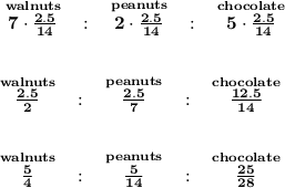 \bf \stackrel{walnuts}{7\cdot (2.5)/(14)}~~:~~\stackrel{peanuts}{2\cdot (2.5)/(14)}~~:~~\stackrel{chocolate}{5\cdot (2.5)/(14)} \\\\\\ \stackrel{walnuts}{(2.5)/(2)}~~:~~\stackrel{peanuts}{(2.5)/(7)}~~:~~\stackrel{chocolate}{(12.5)/(14)} \\\\\\ \stackrel{walnuts}{(5)/(4)}~~:~~\stackrel{peanuts}{(5)/(14)}~~:~~\stackrel{chocolate}{(25)/(28)}