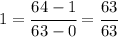 1 = \cfrac{64-1}{63-0} = \cfrac{63}{63}