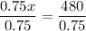 (0.75x)/(0.75) = (480)/(0.75)