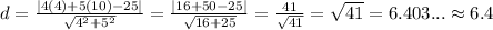 d=(|4(4)+5(10)-25|)/(√(4^2+5^2))= (|16+50-25|)/(√(16+25))= (41)/(√(41))=√(41)= 6.403... \approx 6.4