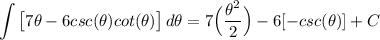 \displaystyle \int {\big[ 7\theta - 6csc(\theta)cot(\theta) \big]} \, d\theta = 7 \Big( (\theta^2)/(2) \Big) - 6[-csc(\theta)] + C