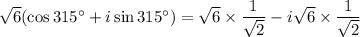 √(6)(\cos 315\°+i\sin 315\°)=√(6)* (1)/(√(2))-i√(6)* (1)/(√(2))