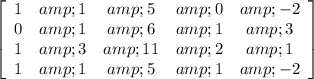 \left[\begin{array}{ccccc}1&amp;1&amp;5&amp;0&amp;-2\\0&amp;1&amp;6&amp;1&amp;3\\1&amp;3&amp;11&amp;2&amp;1\\1&amp;1&amp;5&amp;1&amp;-2\end{array}\right]