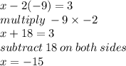 x - 2( - 9) = 3 \\ multiply \: - 9 * - 2 \\ x + 18 = 3 \\ subtract \: 18 \: on \: both \: sides \\ x = - 15