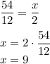 \displaystyle (54)/(12) = (x)/(2) \\ \\ x = 2 \cdot (54)/(12) \\ x = 9