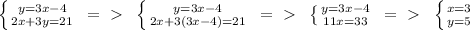 \left \{ {{y=3x-4} \atop {2x+3y=21}} \right. \ =\ \textgreater \ \ \left \{ {{y=3x-4} \atop {2x+3(3x-4)=21}} \right. \ =\ \textgreater \ \ \left \{ {{y=3x-4} \atop {11x=33}} \right. \ =\ \textgreater \ \ \left \{ {{x=3} \atop {y=5}} \right.