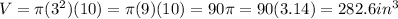 V=\pi (3^2)(10)= \pi (9)(10)= 90\pi = 90(3.14) = 282.6 in^3