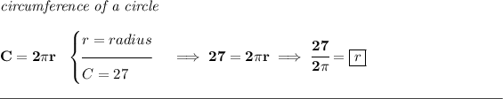 \bf \textit{circumference of a circle}\\\\ C=2\pi r~~ \begin{cases} r=radius\\[-0.5em] \hrulefill\\ C=27 \end{cases}\implies 27=2\pi r\implies \cfrac{27}{2\pi }=\boxed{r} \\\\[-0.35em] \rule{34em}{0.25pt}