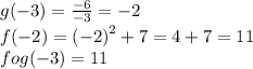 g( - 3) = ( - 6)/( - 3) = - 2 \\ f( - 2) = {( - 2)}^(2) + 7 = 4 + 7 = 11 \\ fog( - 3) = 11