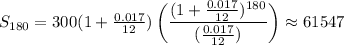 S_(180)=300(1+(0.017)/(12))\left( ((1+(0.017)/(12))^(180))/(((0.017)/(12))) \right) \approx 61547