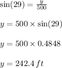 \sin(29) = (y)/(500) \\ \\ y = 500 * \sin(29) \\ \\ y = 500 * 0.4848 \\ \\ y = 242.4 \: ft