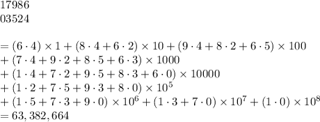 17986\\03524\\\\=(6\cdot 4)* 1+(8\cdot 4+6\cdot 2)* 10+(9\cdot 4+8\cdot 2+6\cdot 5)* 100\\+(7\cdot 4+9\cdot 2+8\cdot 5+6\cdot 3)* 1000\\+(1\cdot 4+7\cdot 2+9\cdot 5+8\cdot 3+6\cdot 0)* 10000\\+(1\cdot 2+7\cdot 5+9\cdot 3+8\cdot 0)* 10^5\\+(1\cdot 5+7\cdot 3+9\cdot 0)* 10^6+(1\cdot 3+7\cdot 0)* 10^7+(1\cdot 0)* 10^8\\=63,382,664