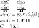 (sinC)/(c) =(sinA)/(a) \\(sinC)/(83) =(sin31)/(44) \\sinC=83X((0.515)/(44) )\\sinC =0.9716\\C =76.3