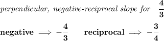 \bf \textit{perpendicular, negative-reciprocal slope for}\quad \cfrac{4}{3}\\\\ negative\implies -\cfrac{4}{ 3}\qquad reciprocal\implies - \cfrac{ 3}{4}