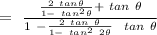 = \ ((2 \ tan \theta)/(1 - \ tan^2 \theta) + \ tan \ \theta)/(1 \ - (2 \ tan \ \theta)/(1 - \ tan^2 \ 2\theta) \ \ tan \ \theta)