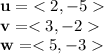 {\bf u} = {<2, -5>}\\{\bf v} = <3, -2>\\{\bf w} = <5, -3>