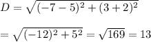 D=√((-7-5)^2+(3+2)^2)\\\\\D=√((-12)^2+5^2)=√(169)=13\\