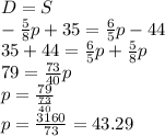 D=S\\-(5)/(8)p+35=(6)/(5)p-44\\35+44=(6)/(5)p+(5)/(8)p\\79=(73)/(40)p\\p=(79)/((73)/(40))\\p=(3160)/(73)=43.29