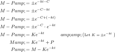 \begin{aligned} M - P &amp;= \pm e^(-kt - C) \\ M - P &amp;= \pm e^(- C - kt) \\ M - P &amp;= \pm e^(- C + (- kt)) \\ M - P &amp;= \pm e^(- C) \cdot e^(- kt) \\ M - P &amp;= Ke^(- kt) &amp;&amp; (\text{\footnotesize Let $K = \pm e^(-kt)$ }) \\ M &amp;= Ke^(- kt) + P\\ P &amp;= M - Ke^(- kt) \end{aligned}