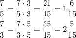 (7)/(5)=(7\cdot3)/(5\cdot3)=(21)/(15)=1(6)/(15)\\\\(7)/(3)=(7\cdot5)/(3\cdot5)=(35)/(15)=2(5)/(15)