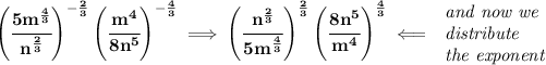 \bf \left( \cfrac{5m^{(4)/(3)}}{n^{(2)/(3)}} \right)^{-(2)/(3)}\left(\cfrac{m^4}{8n^5} \right)^{-(4)/(3)}\implies \left( \cfrac{n^{(2)/(3)}}{5m^{(4)/(3)}} \right)^{(2)/(3)}\left(\cfrac{8n^5}{m^4} \right)^{(4)/(3)}\impliedby \begin{array}{llll} \textit{and now we}\\ \textit{distribute}\\ \textit{the exponent} \end{array}