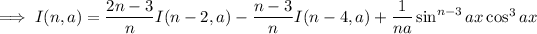 \implies I(n,a)=\frac{2n-3}nI(n-2,a)-\frac{n-3}nI(n-4,a)+\frac1{na}\sin^(n-3)ax\cos^3ax