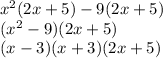 {x}^(2) (2x + 5) - 9(2x + 5) \\ ( {x}^(2) - 9)(2x + 5) \\ (x - 3)(x + 3)(2x + 5)