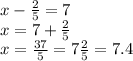 x - (2)/(5) = 7 \\ x = 7 + (2)/(5) \\ x = (37)/(5) = 7 (2)/(5) = 7.4