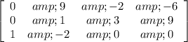 \left[\begin{array}{cccc}0&amp;9&amp;-2&amp;-6\\0&amp;1&amp;3&amp;9\\1&amp;-2&amp;0&amp;0\end{array}\right]