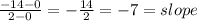 (-14-0)/(2-0) = - (14)/(2) = -7 = slope