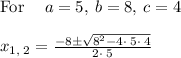 \mathrm{For\:}\quad a=5,\:b=8,\:c=4\\\\x_(1,\:2)=(-8\pm √(8^2-4\cdot \:5\cdot \:4))/(2\cdot \:5)\\