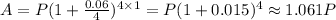 A=P(1+(0.06)/(4))^(4* 1)=P(1+0.015)^(4)\approx1.061P